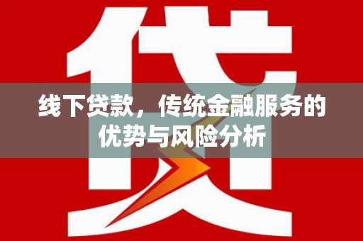 安岳线下贷款，传统金融服务的优势与风险分析