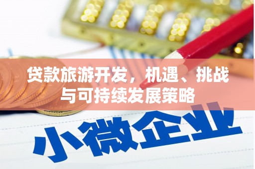 安岳贷款旅游开发，机遇、挑战与可持续发展策略
