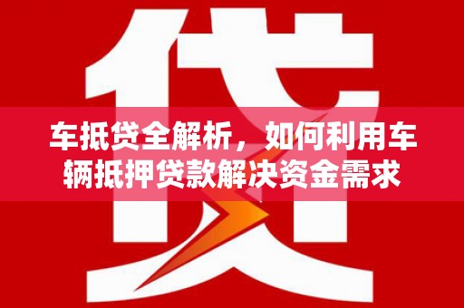 安岳车抵贷全解析，如何利用车辆抵押贷款解决资金需求