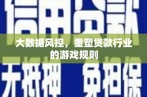 安岳大数据风控，重塑贷款行业的游戏规则