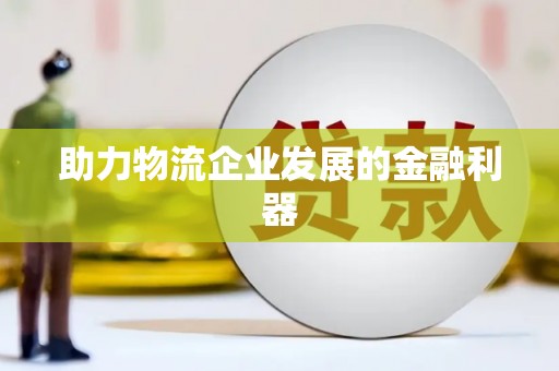 安岳助力物流企业发展的金融利器