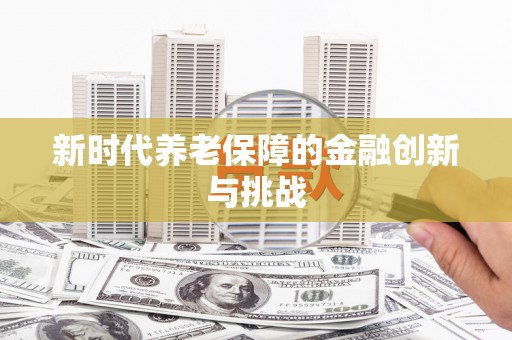安岳新时代养老保障的金融创新与挑战