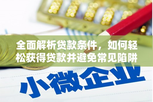 安岳全面解析贷款条件，如何轻松获得贷款并避免常见陷阱
