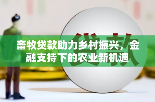 安岳畜牧贷款助力乡村振兴，金融支持下的农业新机遇