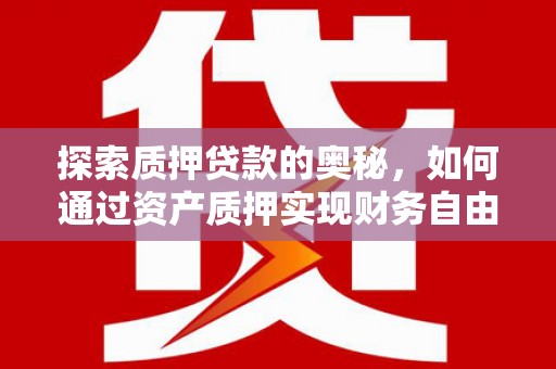 安岳探索质押贷款的奥秘，如何通过资产质押实现财务自由