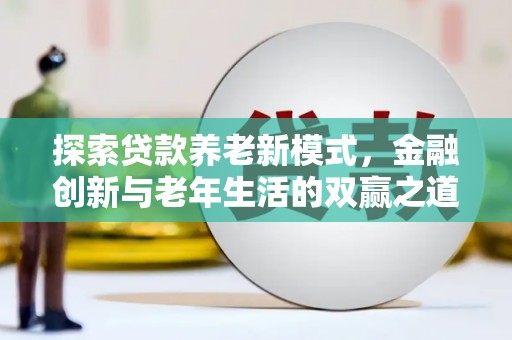 安岳探索贷款养老新模式，金融创新与老年生活的双赢之道