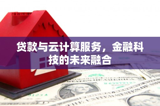 安岳贷款与云计算服务，金融科技的未来融合