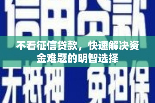 安岳不看征信贷款，快速解决资金难题的明智选择