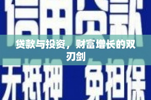 安岳贷款与投资，财富增长的双刃剑