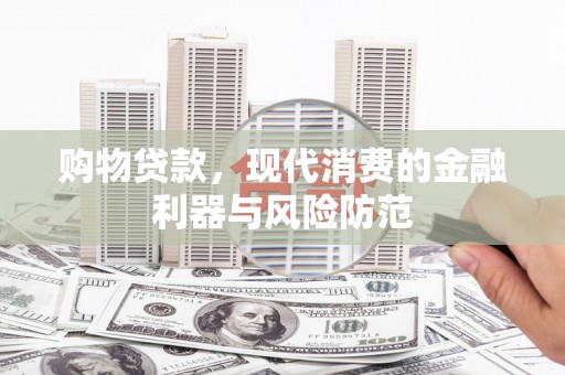安岳购物贷款，现代消费的金融利器与风险防范