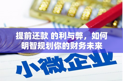 安岳提前还款 的利与弊，如何明智规划你的财务未来