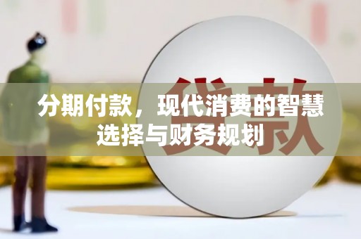 安岳分期付款，现代消费的智慧选择与财务规划