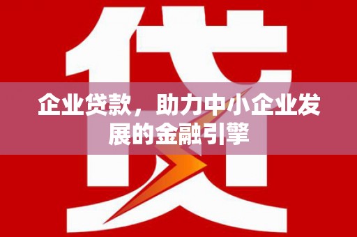 安岳企业贷款，助力中小企业发展的金融引擎