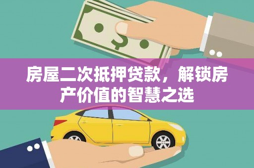 安岳房屋二次抵押贷款，解锁房产价值的智慧之选