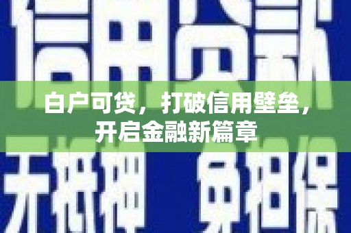 安岳白户可贷，打破信用壁垒，开启金融新篇章
