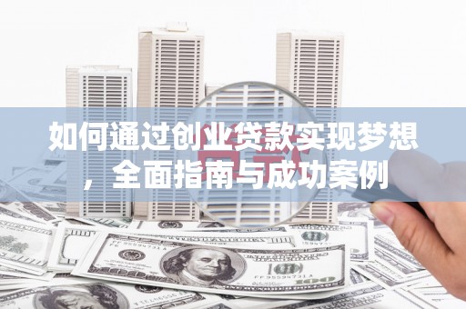 安岳如何通过创业贷款实现梦想，全面指南与成功案例