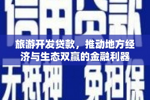 安岳旅游开发贷款，推动地方经济与生态双赢的金融利器