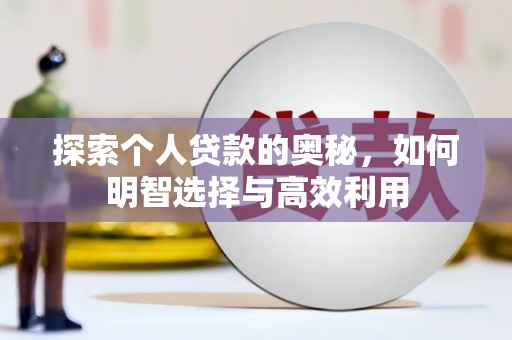 安岳探索个人贷款的奥秘，如何明智选择与高效利用
