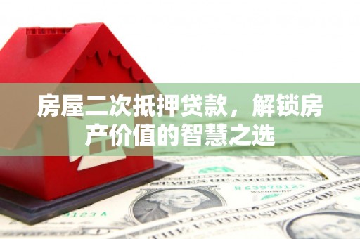 安岳房屋二次抵押贷款，解锁房产价值的智慧之选
