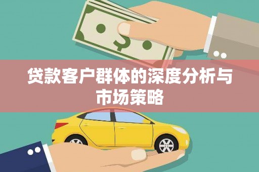 安岳贷款客户群体的深度分析与市场策略