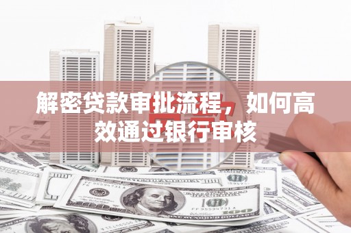 安岳解密贷款审批流程，如何高效通过银行审核