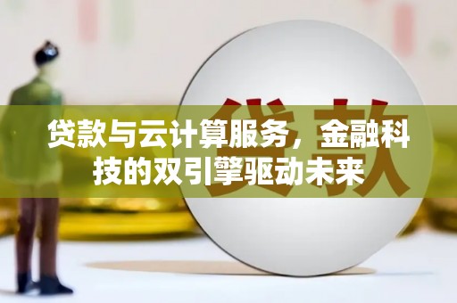 安岳贷款与云计算服务，金融科技的双引擎驱动未来