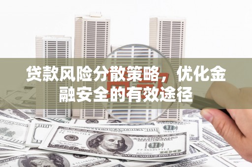 安岳贷款风险分散策略，优化金融安全的有效途径