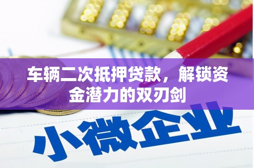 安岳车辆二次抵押贷款，解锁资金潜力的双刃剑