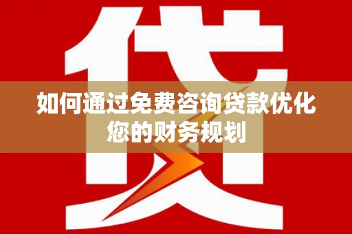 安岳如何通过免费咨询贷款优化您的财务规划