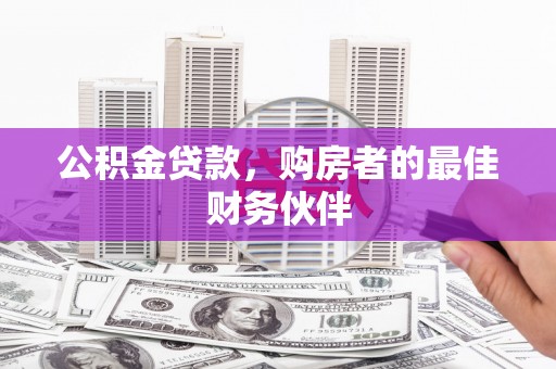 安岳公积金贷款，购房者的最佳财务伙伴