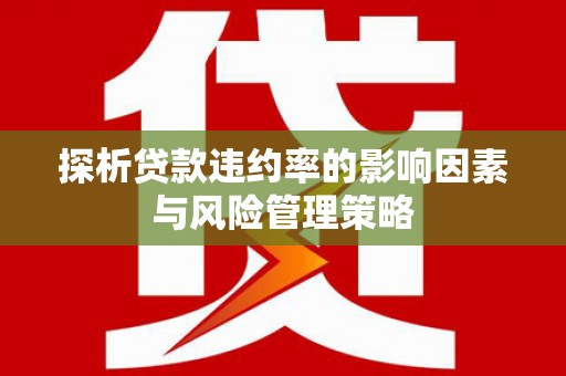 安岳探析贷款违约率的影响因素与风险管理策略