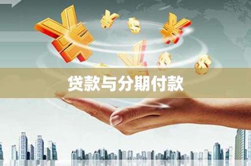 安岳贷款与分期付款