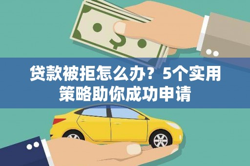 安岳贷款被拒怎么办？5个实用策略助你成功申请