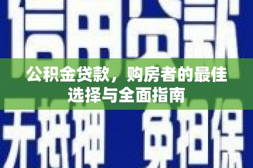 安岳公积金贷款，购房者的最佳选择与全面指南