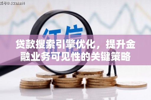 安岳贷款搜索引擎优化，提升金融业务可见性的关键策略