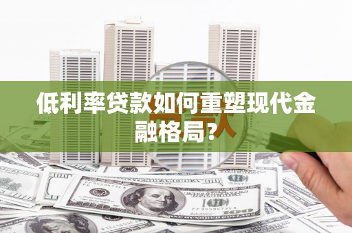 安岳低利率贷款如何重塑现代金融格局？