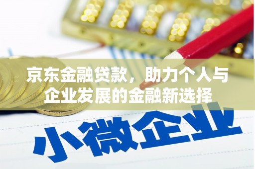 安岳京东金融贷款，助力个人与企业发展的金融新选择