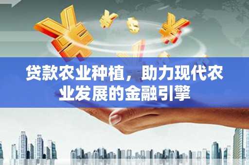 安岳贷款农业种植，助力现代农业发展的金融引擎
