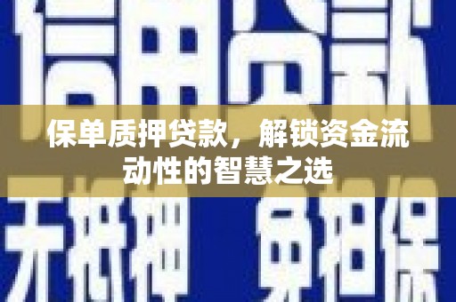 安岳保单质押贷款，解锁资金流动性的智慧之选