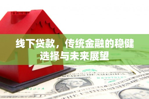 安岳线下贷款，传统金融的稳健选择与未来展望