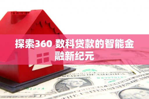 安岳探索360 数科贷款的智能金融新纪元