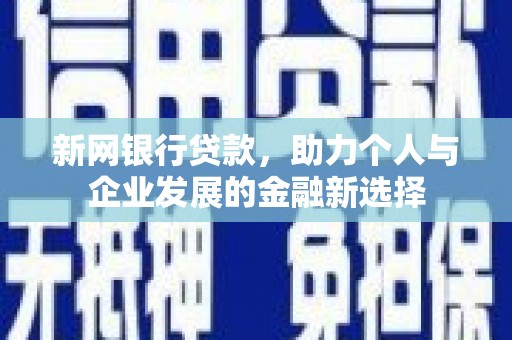 安岳新网银行贷款，助力个人与企业发展的金融新选择