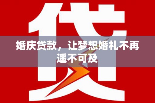安岳婚庆贷款，让梦想婚礼不再遥不可及