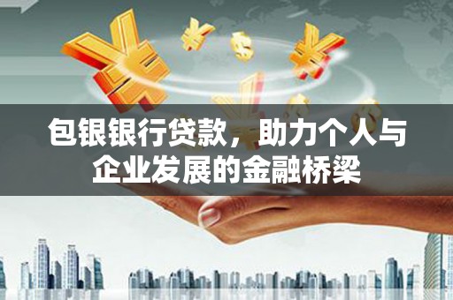 安岳包银银行贷款，助力个人与企业发展的金融桥梁