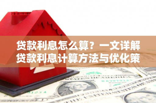 安岳贷款利息怎么算？一文详解贷款利息计算方法与优化策略