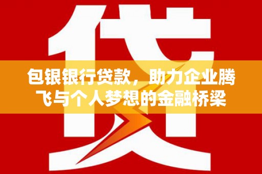 安岳包银银行贷款，助力企业腾飞与个人梦想的金融桥梁
