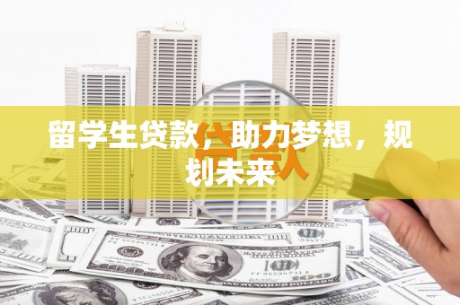 安岳留学生贷款，助力梦想，规划未来