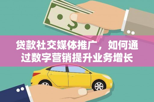 安岳贷款社交媒体推广，如何通过数字营销提升业务增长