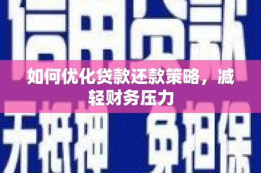 安岳如何优化贷款还款策略，减轻财务压力