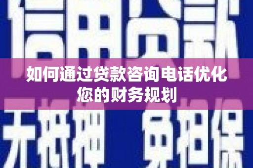 安岳如何通过贷款咨询电话优化您的财务规划